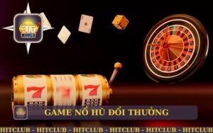 GAME NỔ HŨ UY TÍN ĐỔI THƯỞNG TRÊN HITCLUB